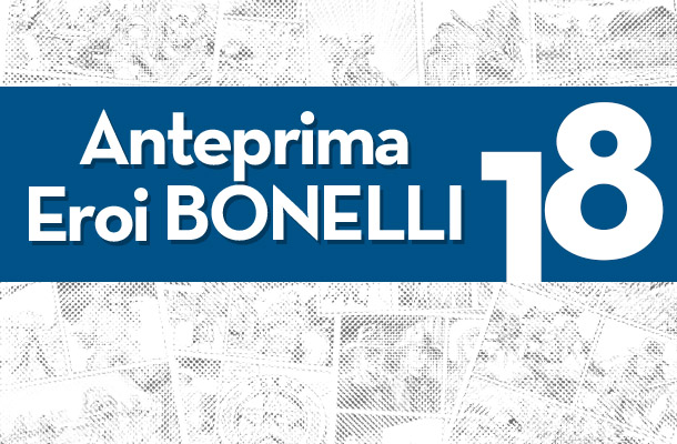 Tutte le anteprime 2018 degli Eroi Bonelli.